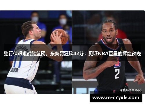 独行侠艰难战胜篮网，东契奇狂砍42分：见证NBA巨星的辉煌夜晚